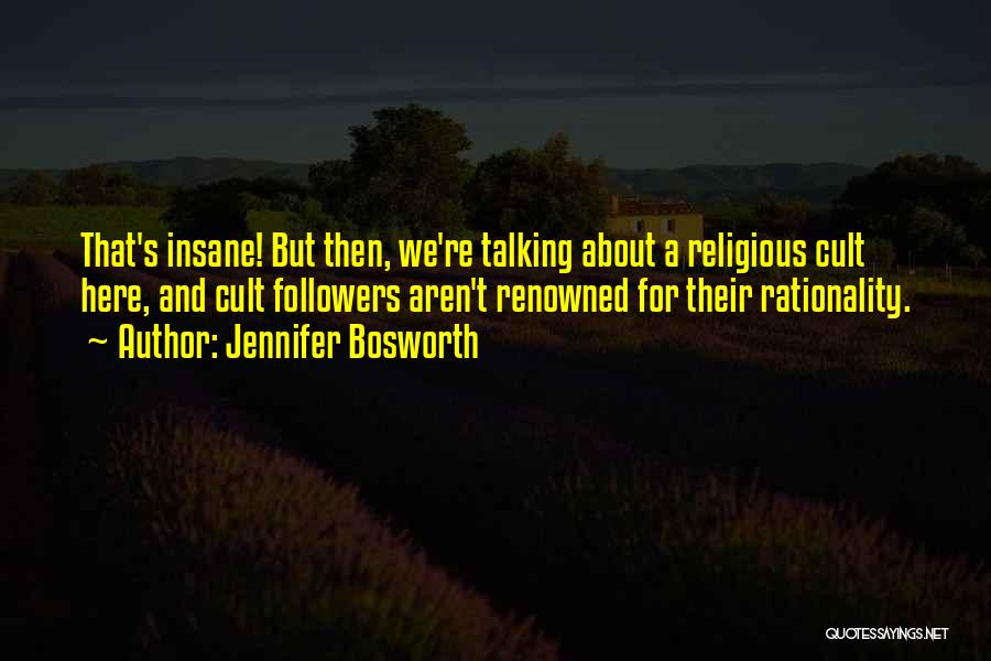 Jennifer Bosworth Quotes: That's Insane! But Then, We're Talking About A Religious Cult Here, And Cult Followers Aren't Renowned For Their Rationality.