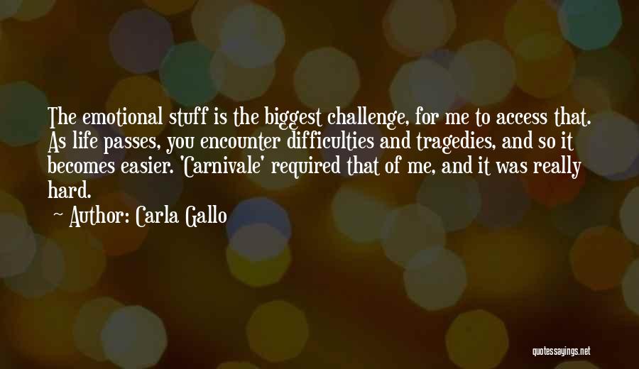 Carla Gallo Quotes: The Emotional Stuff Is The Biggest Challenge, For Me To Access That. As Life Passes, You Encounter Difficulties And Tragedies,