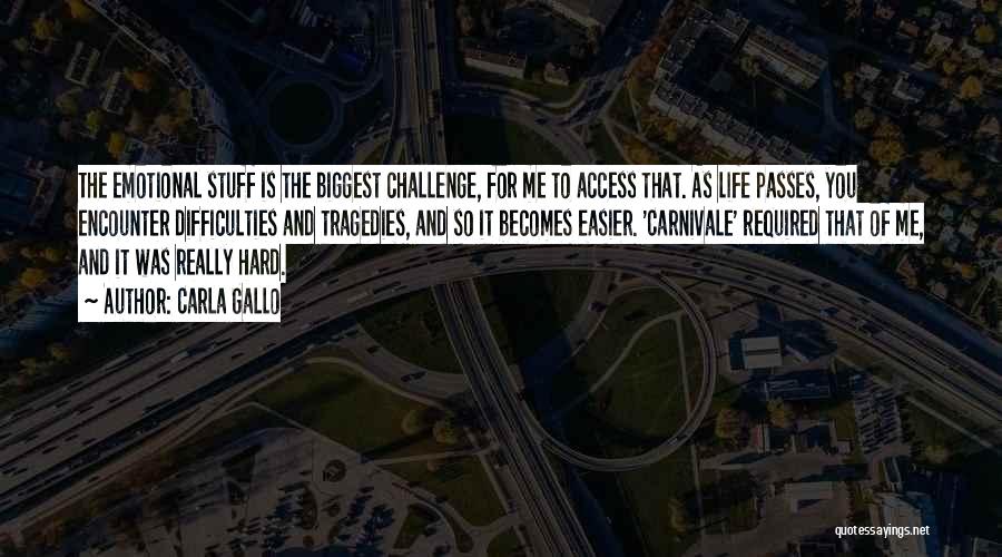 Carla Gallo Quotes: The Emotional Stuff Is The Biggest Challenge, For Me To Access That. As Life Passes, You Encounter Difficulties And Tragedies,