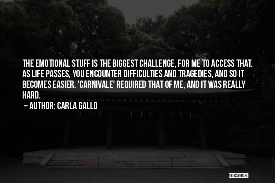 Carla Gallo Quotes: The Emotional Stuff Is The Biggest Challenge, For Me To Access That. As Life Passes, You Encounter Difficulties And Tragedies,