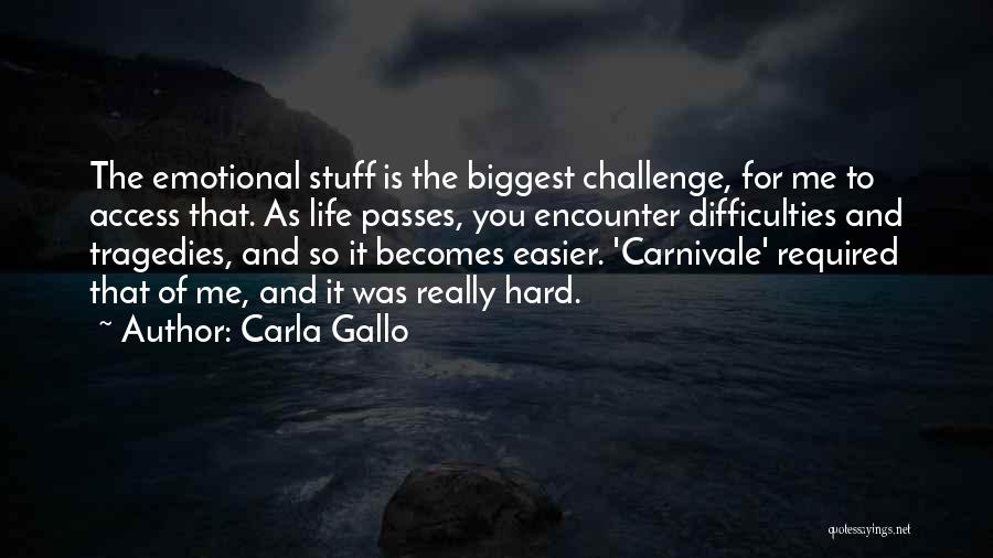 Carla Gallo Quotes: The Emotional Stuff Is The Biggest Challenge, For Me To Access That. As Life Passes, You Encounter Difficulties And Tragedies,