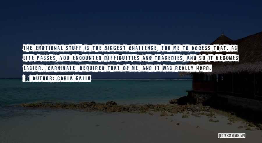 Carla Gallo Quotes: The Emotional Stuff Is The Biggest Challenge, For Me To Access That. As Life Passes, You Encounter Difficulties And Tragedies,