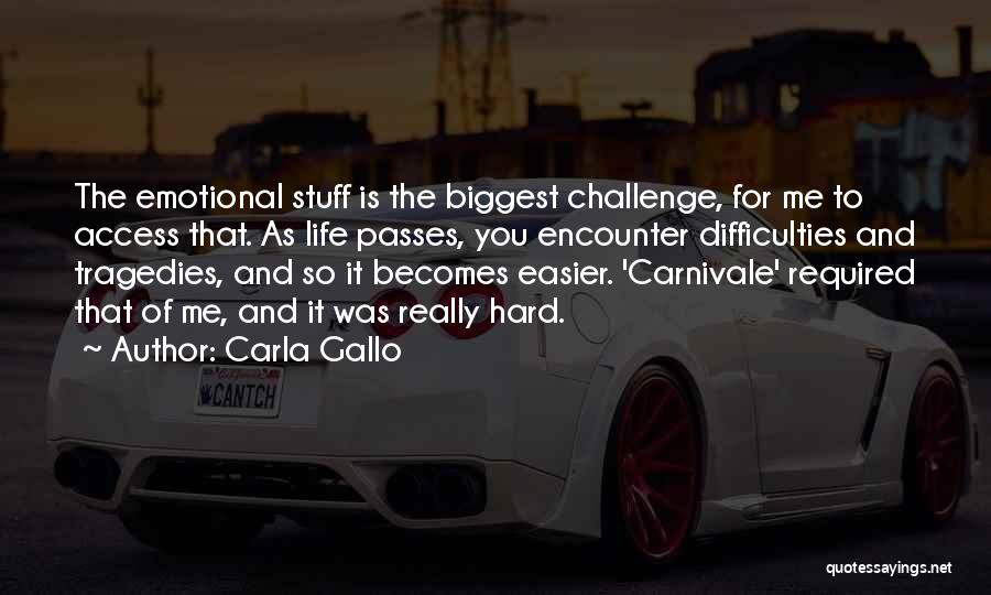 Carla Gallo Quotes: The Emotional Stuff Is The Biggest Challenge, For Me To Access That. As Life Passes, You Encounter Difficulties And Tragedies,