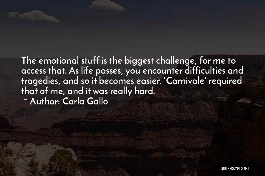 Carla Gallo Quotes: The Emotional Stuff Is The Biggest Challenge, For Me To Access That. As Life Passes, You Encounter Difficulties And Tragedies,