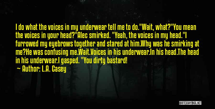 L.A. Casey Quotes: I Do What The Voices In My Underwear Tell Me To Do.wait, What?you Mean The Voices In Your Head?alec Smirked.