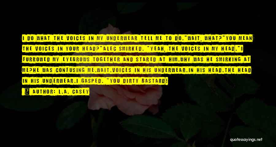 L.A. Casey Quotes: I Do What The Voices In My Underwear Tell Me To Do.wait, What?you Mean The Voices In Your Head?alec Smirked.