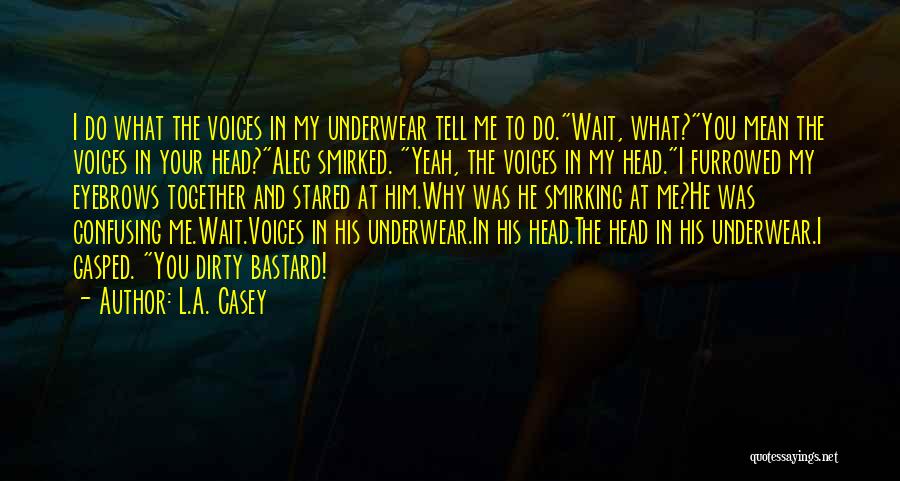 L.A. Casey Quotes: I Do What The Voices In My Underwear Tell Me To Do.wait, What?you Mean The Voices In Your Head?alec Smirked.