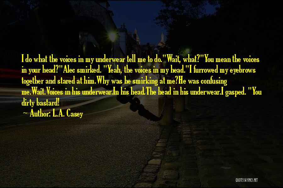 L.A. Casey Quotes: I Do What The Voices In My Underwear Tell Me To Do.wait, What?you Mean The Voices In Your Head?alec Smirked.