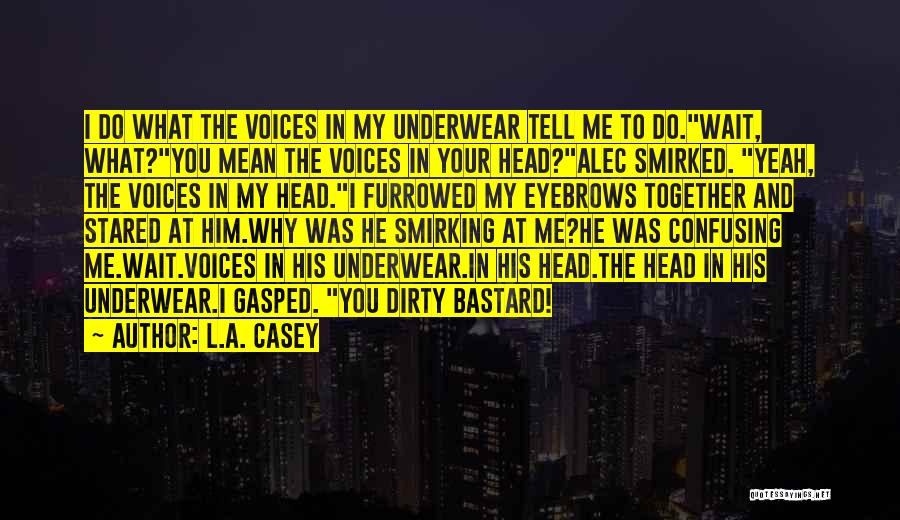 L.A. Casey Quotes: I Do What The Voices In My Underwear Tell Me To Do.wait, What?you Mean The Voices In Your Head?alec Smirked.