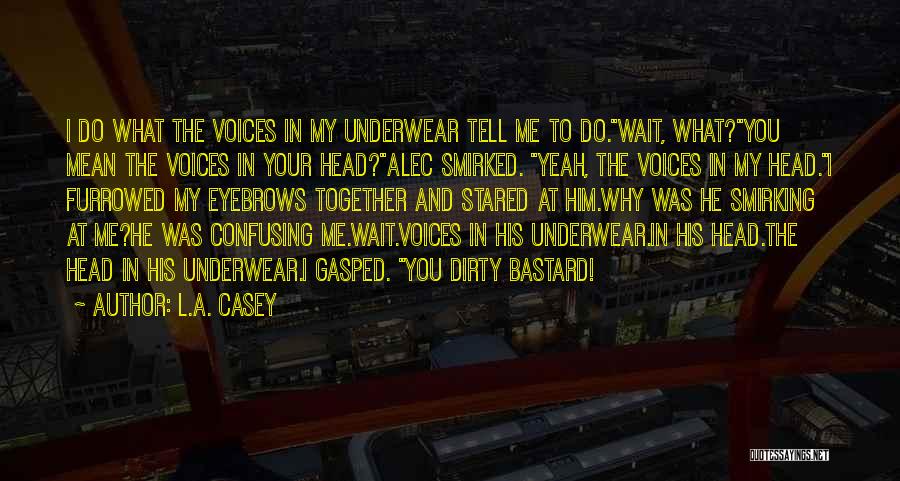 L.A. Casey Quotes: I Do What The Voices In My Underwear Tell Me To Do.wait, What?you Mean The Voices In Your Head?alec Smirked.