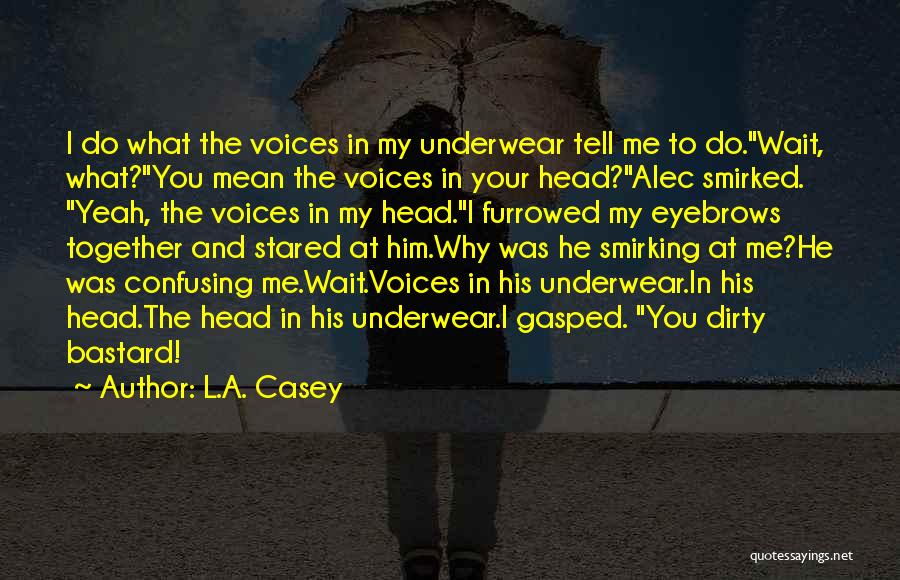 L.A. Casey Quotes: I Do What The Voices In My Underwear Tell Me To Do.wait, What?you Mean The Voices In Your Head?alec Smirked.