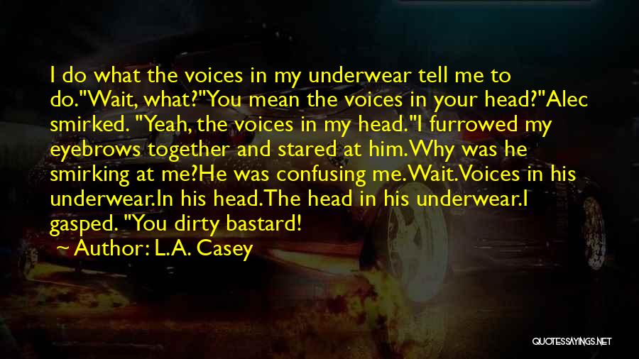 L.A. Casey Quotes: I Do What The Voices In My Underwear Tell Me To Do.wait, What?you Mean The Voices In Your Head?alec Smirked.