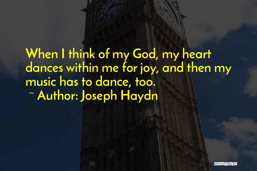 Joseph Haydn Quotes: When I Think Of My God, My Heart Dances Within Me For Joy, And Then My Music Has To Dance,