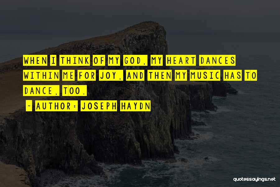 Joseph Haydn Quotes: When I Think Of My God, My Heart Dances Within Me For Joy, And Then My Music Has To Dance,