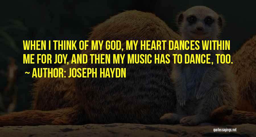 Joseph Haydn Quotes: When I Think Of My God, My Heart Dances Within Me For Joy, And Then My Music Has To Dance,