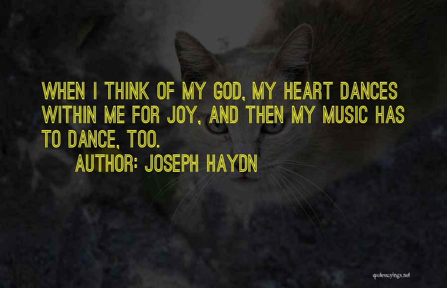 Joseph Haydn Quotes: When I Think Of My God, My Heart Dances Within Me For Joy, And Then My Music Has To Dance,