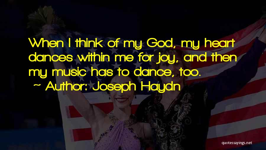 Joseph Haydn Quotes: When I Think Of My God, My Heart Dances Within Me For Joy, And Then My Music Has To Dance,