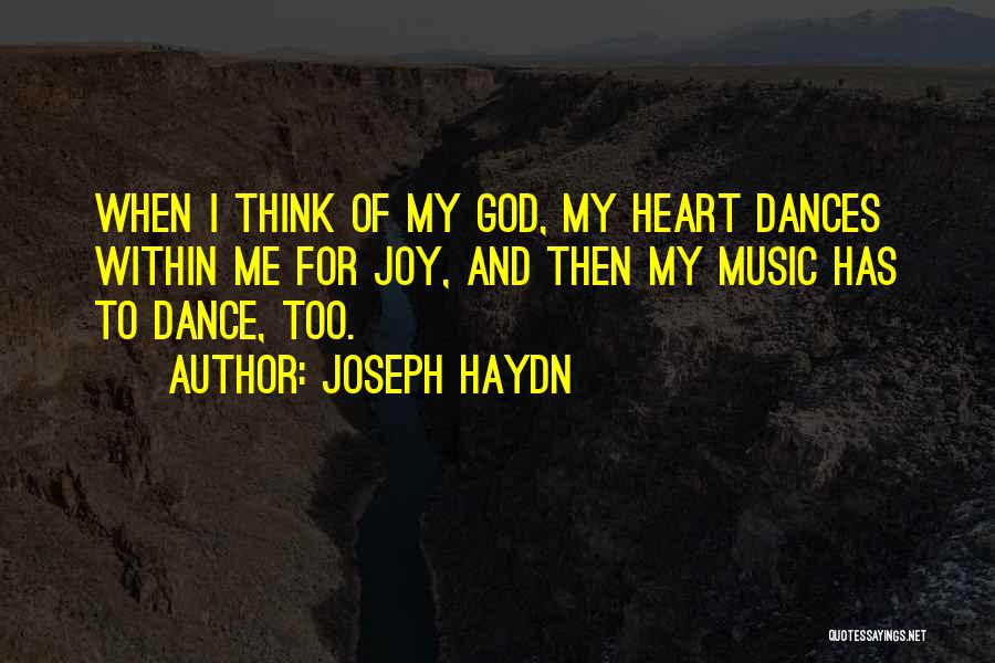 Joseph Haydn Quotes: When I Think Of My God, My Heart Dances Within Me For Joy, And Then My Music Has To Dance,