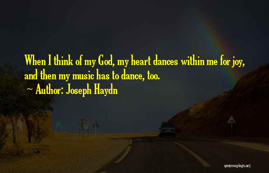 Joseph Haydn Quotes: When I Think Of My God, My Heart Dances Within Me For Joy, And Then My Music Has To Dance,