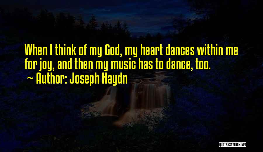 Joseph Haydn Quotes: When I Think Of My God, My Heart Dances Within Me For Joy, And Then My Music Has To Dance,