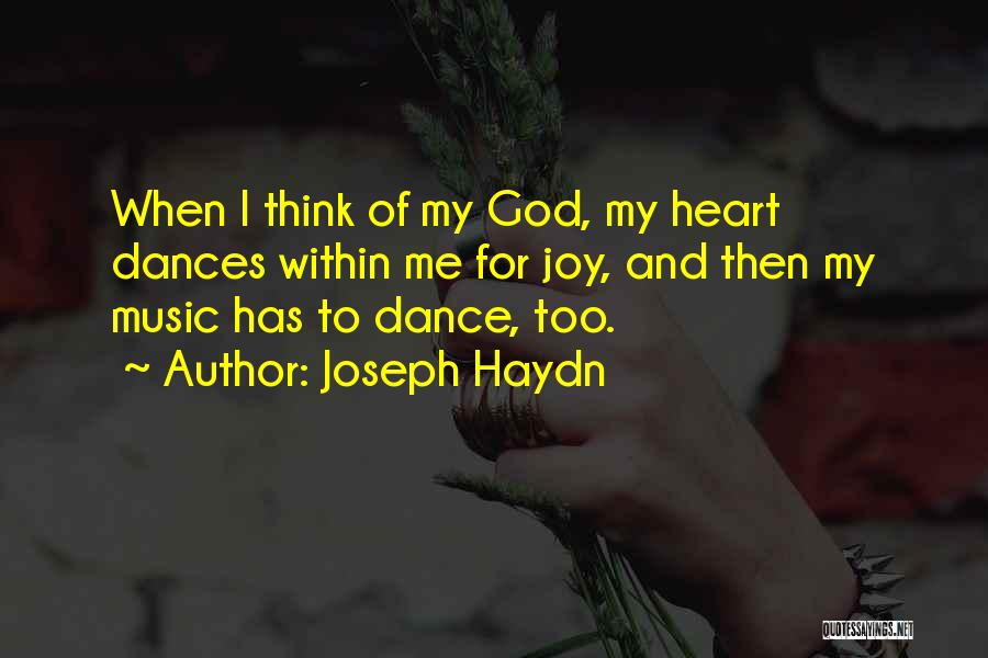 Joseph Haydn Quotes: When I Think Of My God, My Heart Dances Within Me For Joy, And Then My Music Has To Dance,