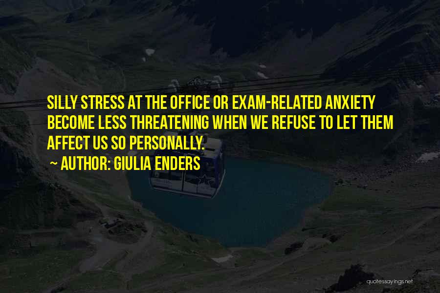 Giulia Enders Quotes: Silly Stress At The Office Or Exam-related Anxiety Become Less Threatening When We Refuse To Let Them Affect Us So
