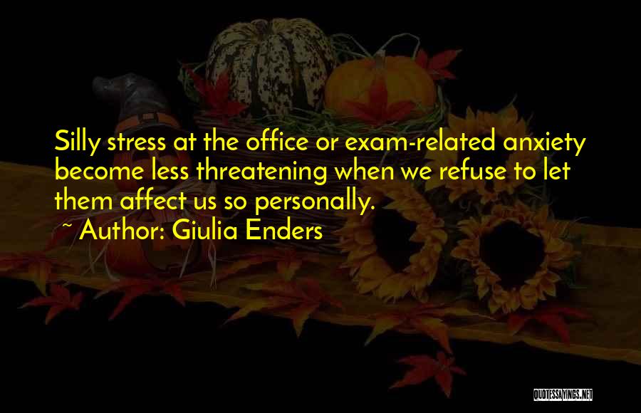 Giulia Enders Quotes: Silly Stress At The Office Or Exam-related Anxiety Become Less Threatening When We Refuse To Let Them Affect Us So