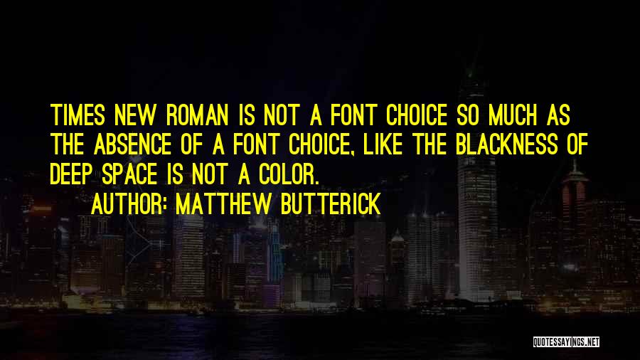 Matthew Butterick Quotes: Times New Roman Is Not A Font Choice So Much As The Absence Of A Font Choice, Like The Blackness