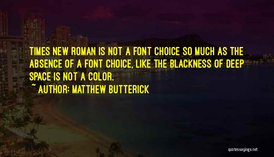 Matthew Butterick Quotes: Times New Roman Is Not A Font Choice So Much As The Absence Of A Font Choice, Like The Blackness