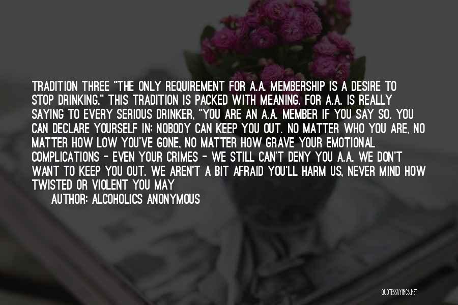 Alcoholics Anonymous Quotes: Tradition Three The Only Requirement For A.a. Membership Is A Desire To Stop Drinking. This Tradition Is Packed With Meaning.