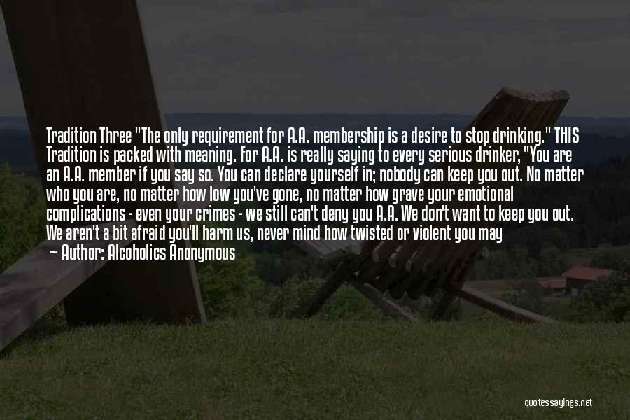 Alcoholics Anonymous Quotes: Tradition Three The Only Requirement For A.a. Membership Is A Desire To Stop Drinking. This Tradition Is Packed With Meaning.