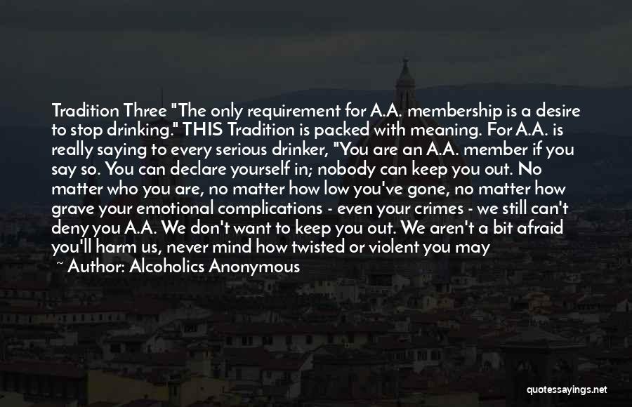 Alcoholics Anonymous Quotes: Tradition Three The Only Requirement For A.a. Membership Is A Desire To Stop Drinking. This Tradition Is Packed With Meaning.