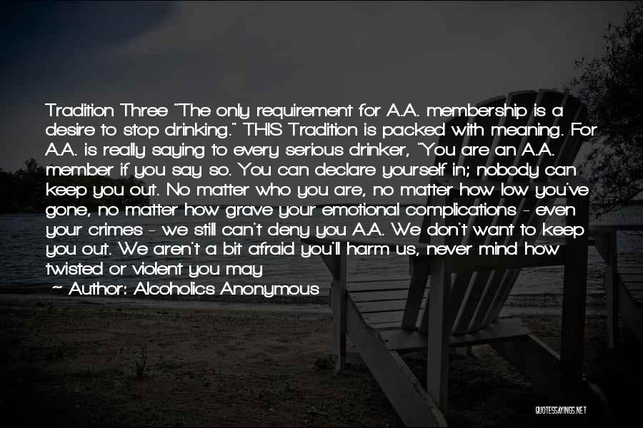 Alcoholics Anonymous Quotes: Tradition Three The Only Requirement For A.a. Membership Is A Desire To Stop Drinking. This Tradition Is Packed With Meaning.