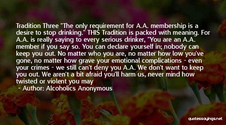 Alcoholics Anonymous Quotes: Tradition Three The Only Requirement For A.a. Membership Is A Desire To Stop Drinking. This Tradition Is Packed With Meaning.