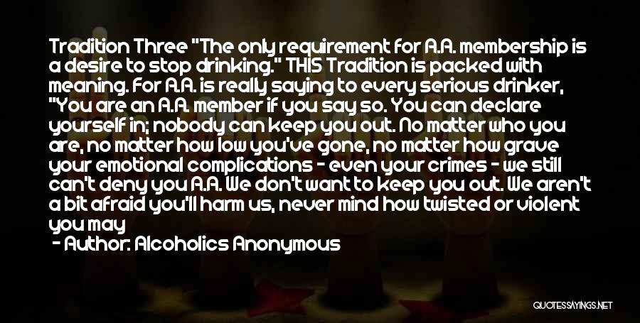 Alcoholics Anonymous Quotes: Tradition Three The Only Requirement For A.a. Membership Is A Desire To Stop Drinking. This Tradition Is Packed With Meaning.