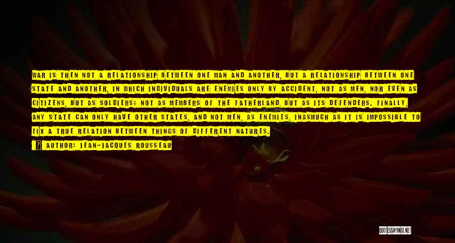 Jean-Jacques Rousseau Quotes: War Is Then Not A Relationship Between One Man And Another, But A Relationship Between One State And Another, In