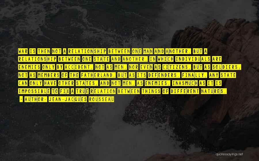 Jean-Jacques Rousseau Quotes: War Is Then Not A Relationship Between One Man And Another, But A Relationship Between One State And Another, In