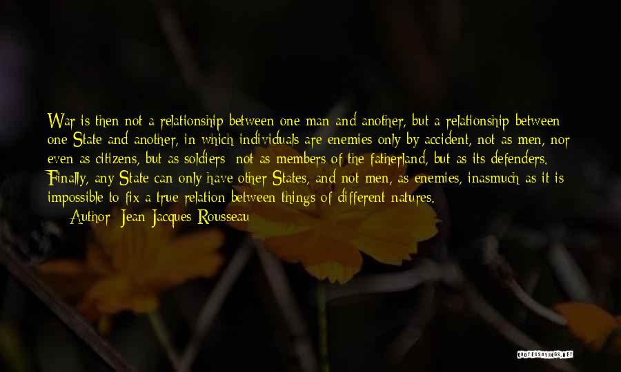 Jean-Jacques Rousseau Quotes: War Is Then Not A Relationship Between One Man And Another, But A Relationship Between One State And Another, In