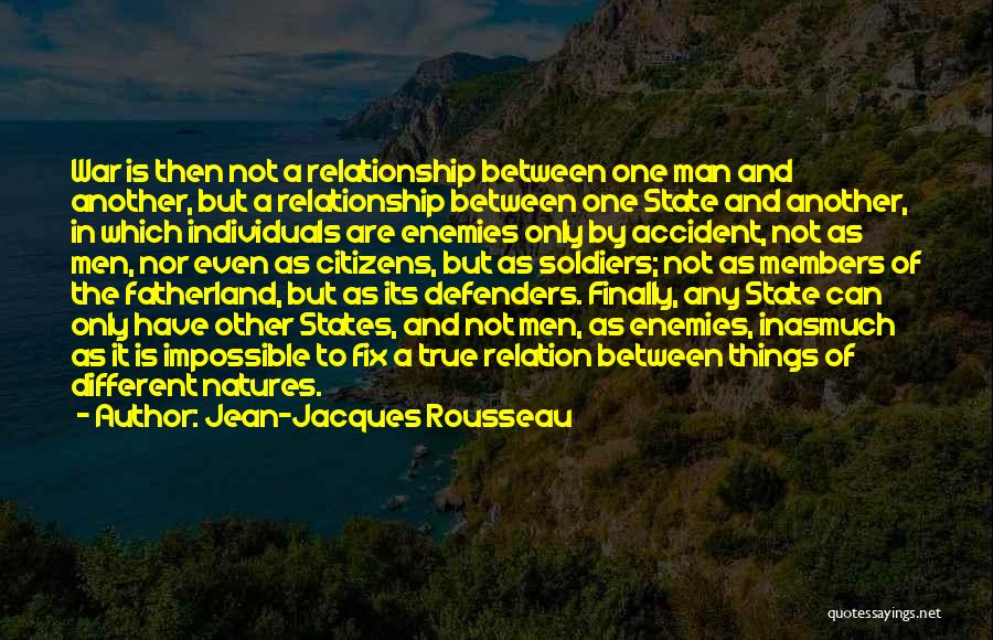 Jean-Jacques Rousseau Quotes: War Is Then Not A Relationship Between One Man And Another, But A Relationship Between One State And Another, In