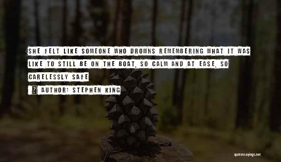 Stephen King Quotes: She Felt Like Someone Who Drowns Remembering What It Was Like To Still Be On The Boat, So Calm And