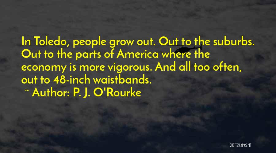 P. J. O'Rourke Quotes: In Toledo, People Grow Out. Out To The Suburbs. Out To The Parts Of America Where The Economy Is More