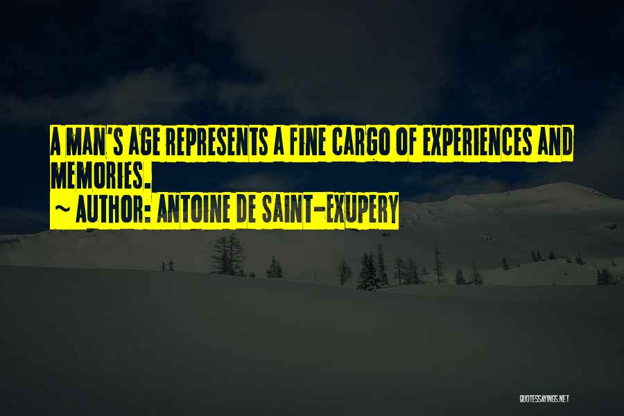 Antoine De Saint-Exupery Quotes: A Man's Age Represents A Fine Cargo Of Experiences And Memories.