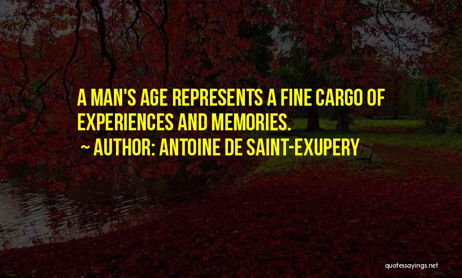 Antoine De Saint-Exupery Quotes: A Man's Age Represents A Fine Cargo Of Experiences And Memories.