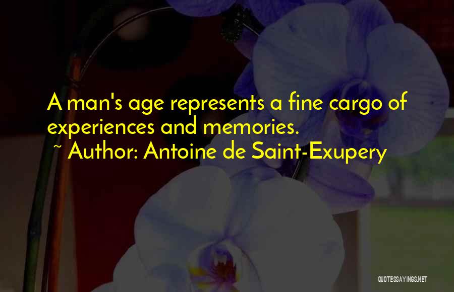 Antoine De Saint-Exupery Quotes: A Man's Age Represents A Fine Cargo Of Experiences And Memories.