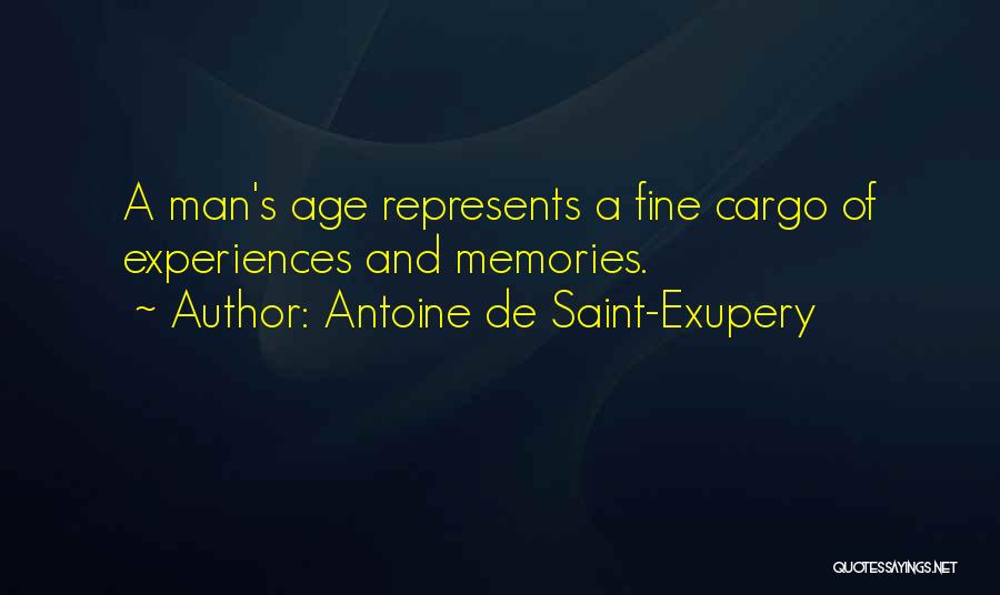 Antoine De Saint-Exupery Quotes: A Man's Age Represents A Fine Cargo Of Experiences And Memories.