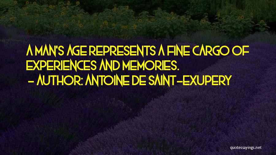 Antoine De Saint-Exupery Quotes: A Man's Age Represents A Fine Cargo Of Experiences And Memories.