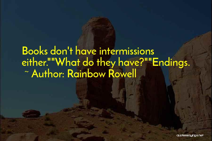 Rainbow Rowell Quotes: Books Don't Have Intermissions Either.what Do They Have?endings.