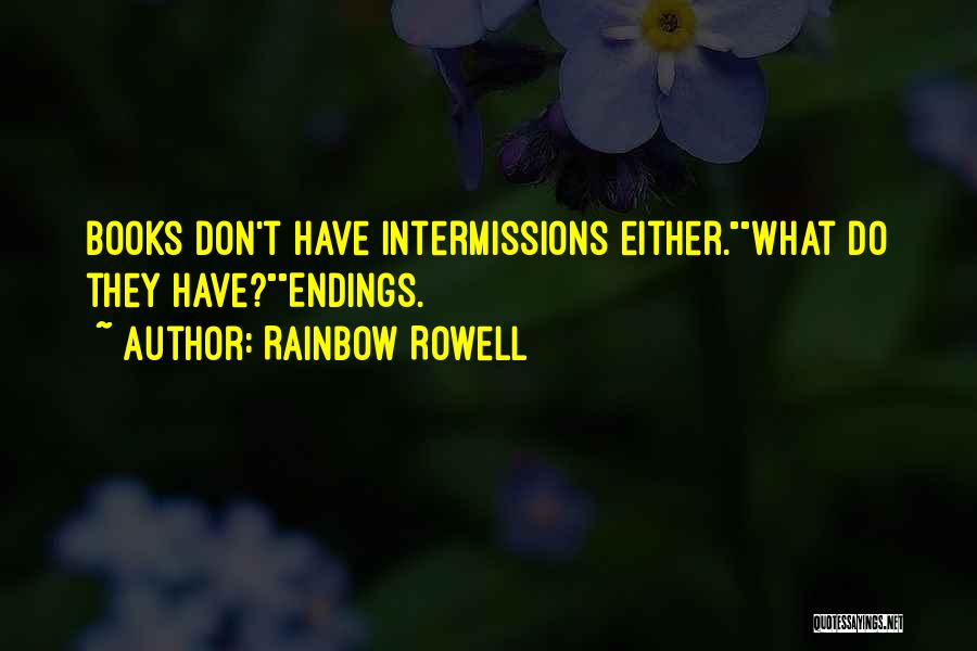 Rainbow Rowell Quotes: Books Don't Have Intermissions Either.what Do They Have?endings.