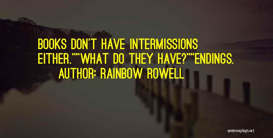 Rainbow Rowell Quotes: Books Don't Have Intermissions Either.what Do They Have?endings.