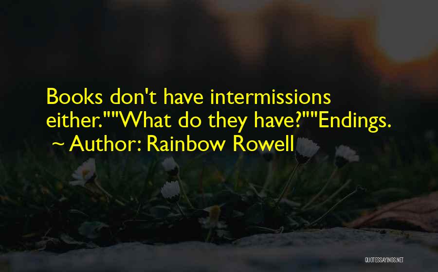 Rainbow Rowell Quotes: Books Don't Have Intermissions Either.what Do They Have?endings.